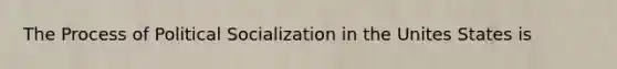 The Process of Political Socialization in the Unites States is