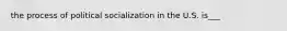 the process of political socialization in the U.S. is___