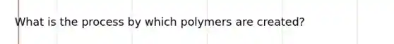 What is the process by which polymers are created?