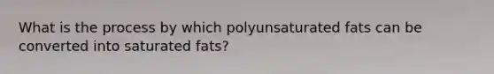 What is the process by which polyunsaturated fats can be converted into saturated fats?