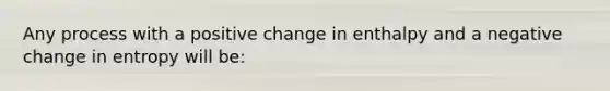 Any process with a positive change in enthalpy and a negative change in entropy will be: