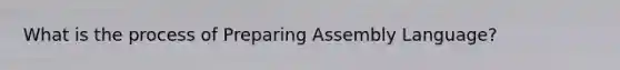 What is the process of Preparing Assembly Language?