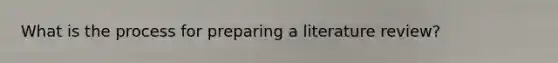 What is the process for preparing a literature review?