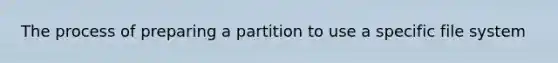 The process of preparing a partition to use a specific file system