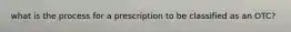 what is the process for a prescription to be classified as an OTC?