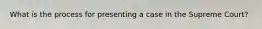 What is the process for presenting a case in the Supreme Court?