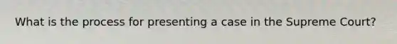 What is the process for presenting a case in the Supreme Court?