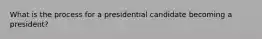 What is the process for a presidential candidate becoming a president?