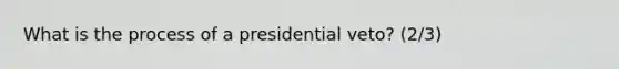 What is the process of a presidential veto? (2/3)