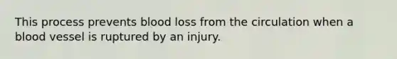 This process prevents blood loss from the circulation when a blood vessel is ruptured by an injury.