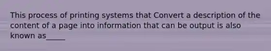 This process of printing systems that Convert a description of the content of a page into information that can be output is also known as_____