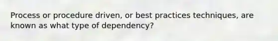 Process or procedure driven, or best practices techniques, are known as what type of dependency?