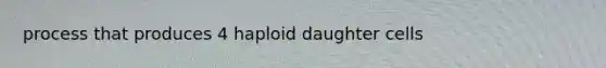 process that produces 4 haploid daughter cells