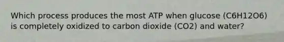 Which process produces the most ATP when glucose (C6H12O6) is completely oxidized to carbon dioxide (CO2) and water?