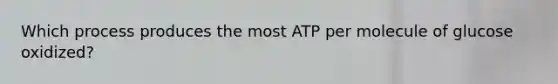 Which process produces the most ATP per molecule of glucose oxidized?