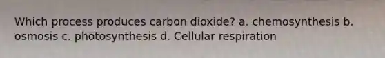 Which process produces carbon dioxide? a. chemosynthesis b. osmosis c. photosynthesis d. Cellular respiration