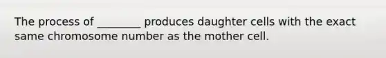 The process of ________ produces daughter cells with the exact same chromosome number as the mother cell.