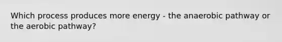 Which process produces more energy - the anaerobic pathway or the aerobic pathway?