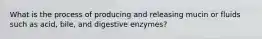 What is the process of producing and releasing mucin or fluids such as acid, bile, and digestive enzymes?