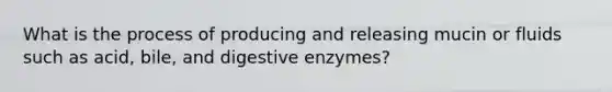 What is the process of producing and releasing mucin or fluids such as acid, bile, and digestive enzymes?