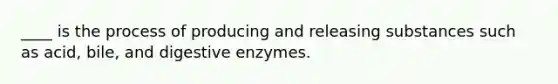 ____ is the process of producing and releasing substances such as acid, bile, and <a href='https://www.questionai.com/knowledge/kK14poSlmL-digestive-enzymes' class='anchor-knowledge'>digestive enzymes</a>.