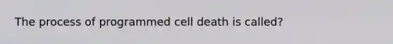 The process of programmed cell death is called?