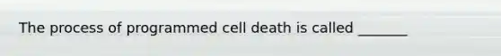 The process of programmed cell death is called _______