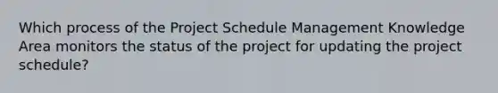 Which process of the Project Schedule Management Knowledge Area monitors the status of the project for updating the project schedule?