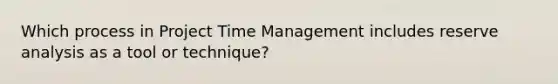 Which process in Project Time Management includes reserve analysis as a tool or technique?