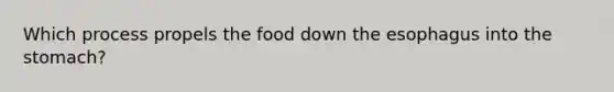 Which process propels the food down the esophagus into the stomach?