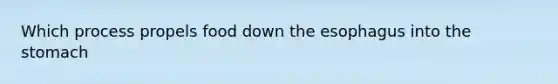 Which process propels food down the esophagus into the stomach