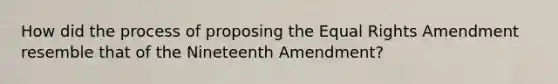 How did the process of proposing the Equal Rights Amendment resemble that of the Nineteenth Amendment?