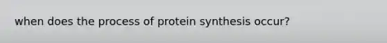 when does the process of protein synthesis occur?