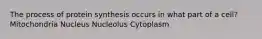 The process of protein synthesis occurs in what part of a cell? Mitochondria Nucleus Nucleolus Cytoplasm