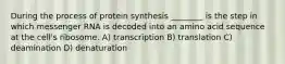 During the process of protein synthesis ________ is the step in which messenger RNA is decoded into an amino acid sequence at the cell's ribosome. A) transcription B) translation C) deamination D) denaturation