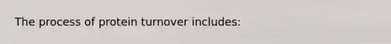 The process of protein turnover includes:​