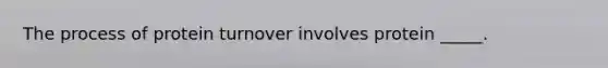 The process of protein turnover involves protein _____.