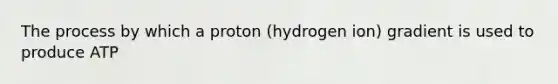 The process by which a proton (hydrogen ion) gradient is used to produce ATP