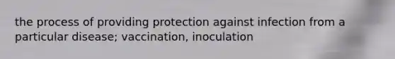 the process of providing protection against infection from a particular disease; vaccination, inoculation