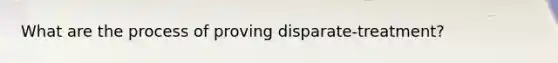 What are the process of proving disparate-treatment?