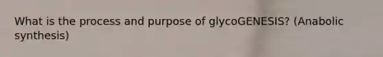 What is the process and purpose of glycoGENESIS? (Anabolic synthesis)