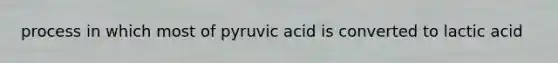 process in which most of pyruvic acid is converted to lactic acid