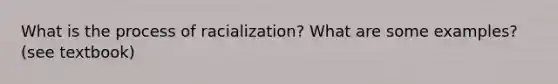 What is the process of racialization? What are some examples? (see textbook)