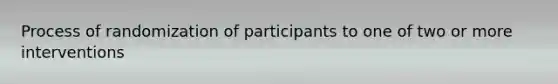 Process of randomization of participants to one of two or more interventions