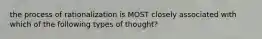 the process of rationalization is MOST closely associated with which of the following types of thought?