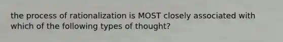 the process of rationalization is MOST closely associated with which of the following types of thought?