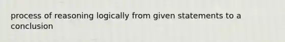 process of reasoning logically from given statements to a conclusion