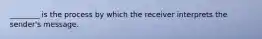 ________ is the process by which the receiver interprets the sender's message.