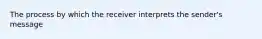 The process by which the receiver interprets the sender's message
