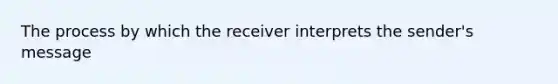 The process by which the receiver interprets the sender's message